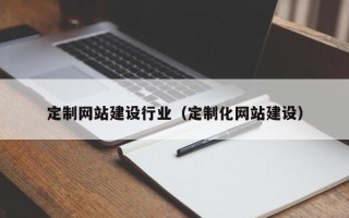 厦门定制网站建设行业（定制化网站建设）